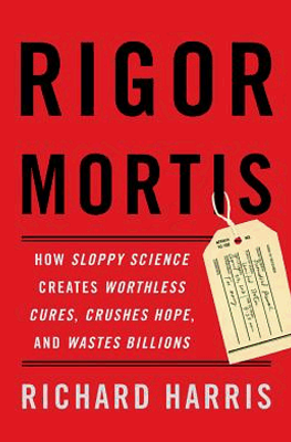 Rigor Mortis: How Sloppy Science Creates Worthless Cures, Crushes Hope, and Wastes Billions by Harris R